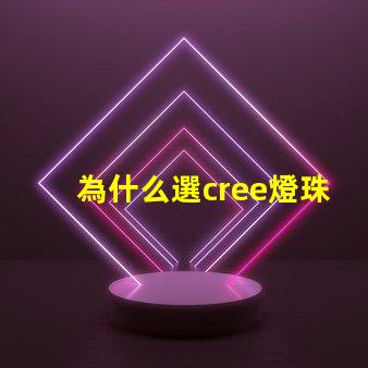 為什么選cree燈珠 cree燈珠為什么那么亮